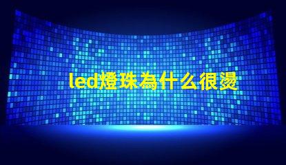 led燈珠為什么很燙 led燈珠壞了怎么更換